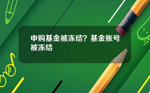 申购基金被冻结？基金账号被冻结