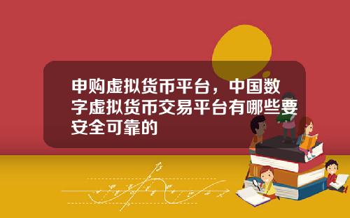 申购虚拟货币平台，中国数字虚拟货币交易平台有哪些要安全可靠的