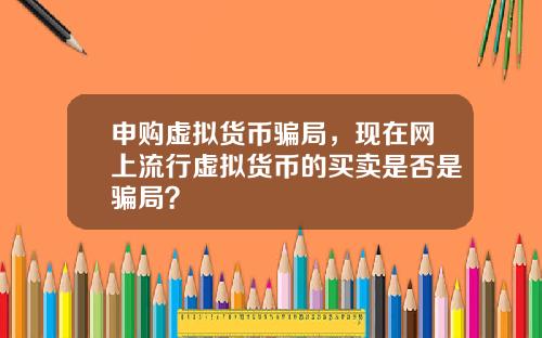 申购虚拟货币骗局，现在网上流行虚拟货币的买卖是否是骗局？