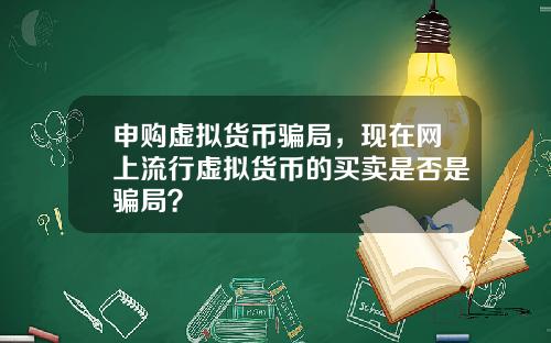 申购虚拟货币骗局，现在网上流行虚拟货币的买卖是否是骗局？