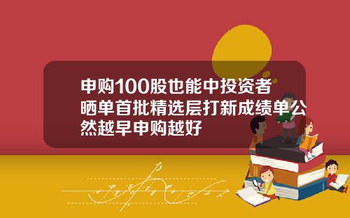 申购100股也能中投资者晒单首批精选层打新成绩单公然越早申购越好