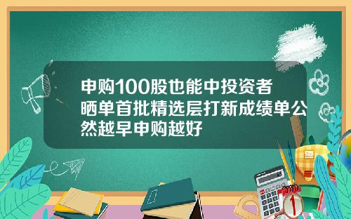 申购100股也能中投资者晒单首批精选层打新成绩单公然越早申购越好