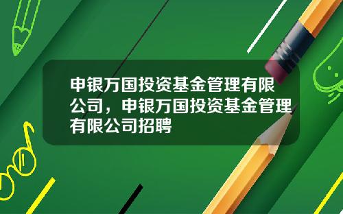 申银万国投资基金管理有限公司，申银万国投资基金管理有限公司招聘