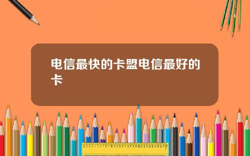 电信最快的卡盟电信最好的卡