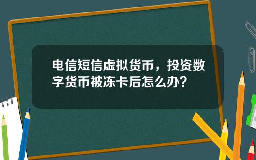 电信短信虚拟货币，投资数字货币被冻卡后怎么办？