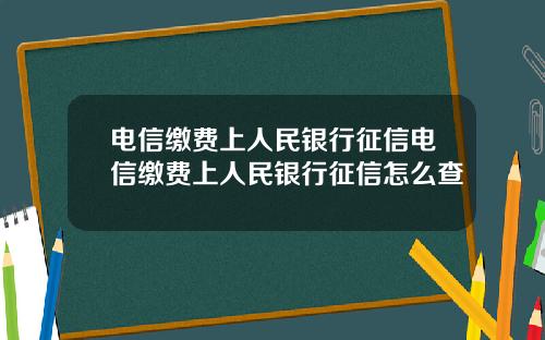 电信缴费上人民银行征信电信缴费上人民银行征信怎么查