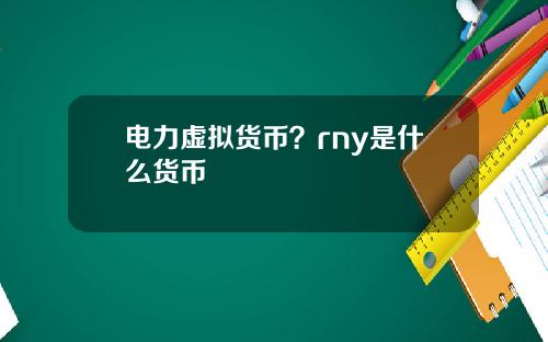 电力虚拟货币？rny是什么货币