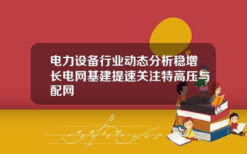 电力设备行业动态分析稳增长电网基建提速关注特高压与配网