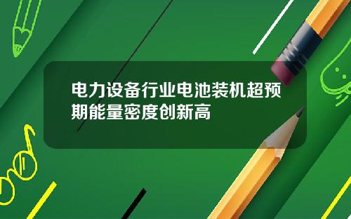 电力设备行业电池装机超预期能量密度创新高