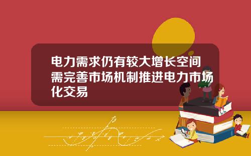 电力需求仍有较大增长空间需完善市场机制推进电力市场化交易