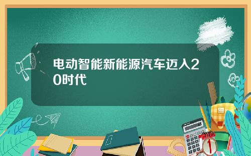 电动智能新能源汽车迈入20时代
