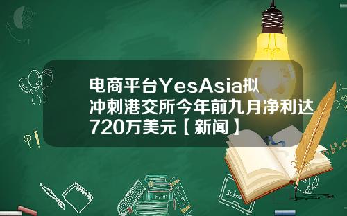 电商平台YesAsia拟冲刺港交所今年前九月净利达720万美元【新闻】