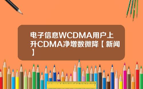 电子信息WCDMA用户上升CDMA净增数微降【新闻】