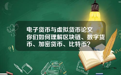 电子货币与虚拟货币论文 你们如何理解区块链、数字货币、加密货币、比特币？