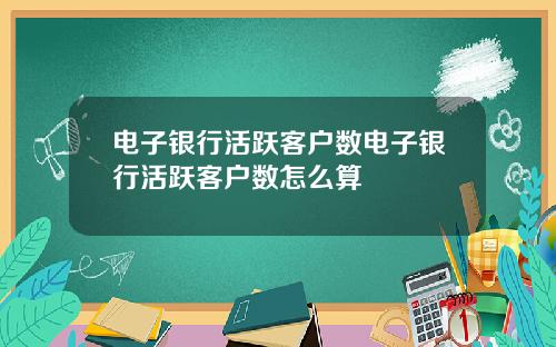 电子银行活跃客户数电子银行活跃客户数怎么算