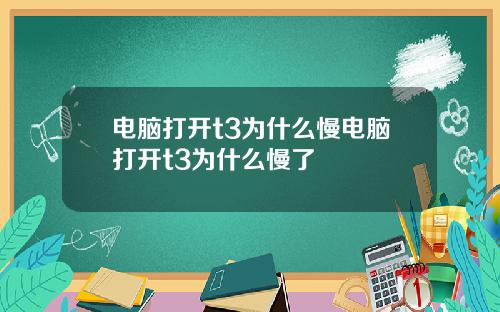 电脑打开t3为什么慢电脑打开t3为什么慢了