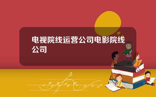 电视院线运营公司电影院线公司