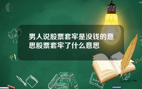 男人说股票套牢是没钱的意思股票套牢了什么意思