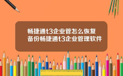 畅捷通t3企业管怎么恢复备份畅捷通t3企业管理软件