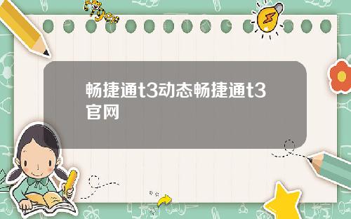 畅捷通t3动态畅捷通t3官网