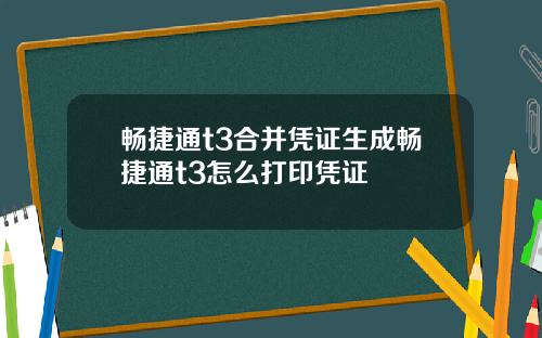 畅捷通t3合并凭证生成畅捷通t3怎么打印凭证