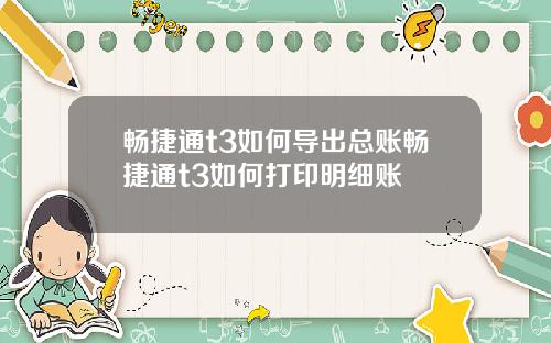 畅捷通t3如何导出总账畅捷通t3如何打印明细账