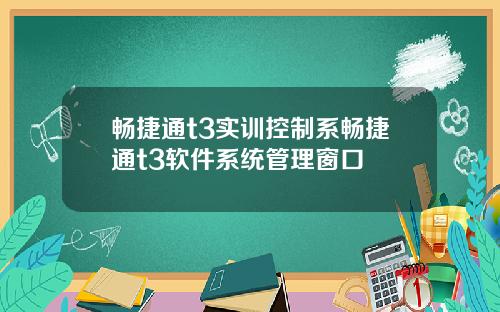 畅捷通t3实训控制系畅捷通t3软件系统管理窗口