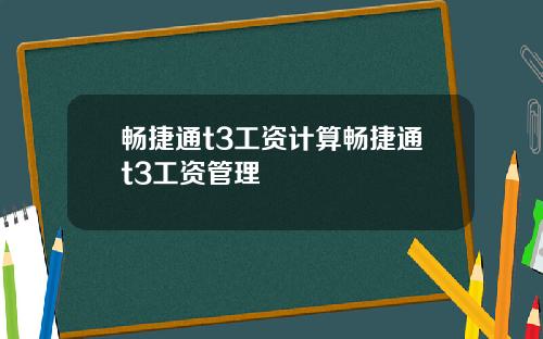 畅捷通t3工资计算畅捷通t3工资管理