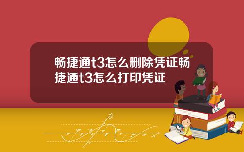 畅捷通t3怎么删除凭证畅捷通t3怎么打印凭证