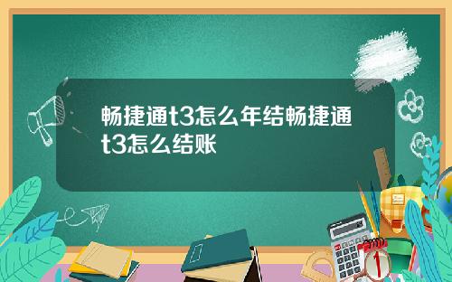 畅捷通t3怎么年结畅捷通t3怎么结账