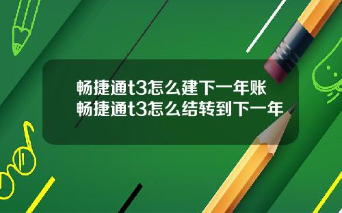 畅捷通t3怎么建下一年账畅捷通t3怎么结转到下一年