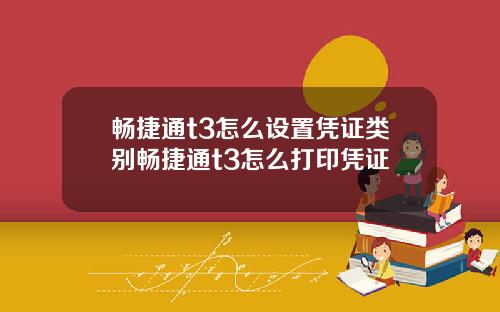畅捷通t3怎么设置凭证类别畅捷通t3怎么打印凭证