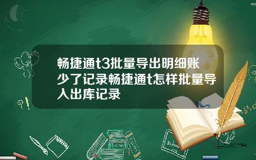 畅捷通t3批量导出明细账少了记录畅捷通t怎样批量导入出库记录