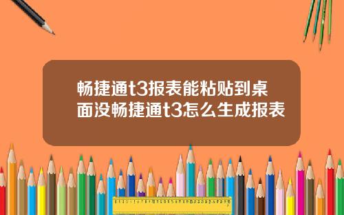 畅捷通t3报表能粘贴到桌面没畅捷通t3怎么生成报表