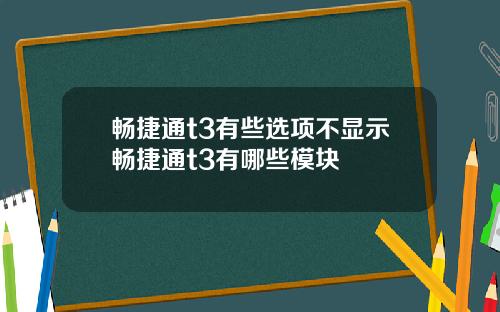 畅捷通t3有些选项不显示畅捷通t3有哪些模块
