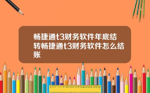 畅捷通t3财务软件年底结转畅捷通t3财务软件怎么结账