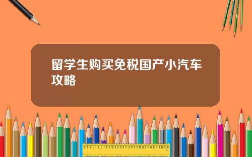 留学生购买免税国产小汽车攻略