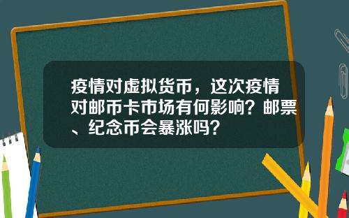 疫情对虚拟货币，这次疫情对邮币卡市场有何影响？邮票、纪念币会暴涨吗？