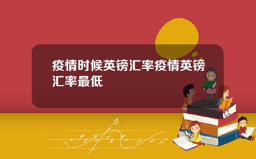 疫情时候英镑汇率疫情英镑汇率最低