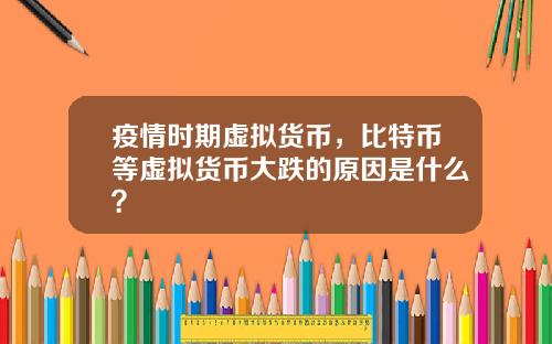 疫情时期虚拟货币，比特币等虚拟货币大跌的原因是什么？