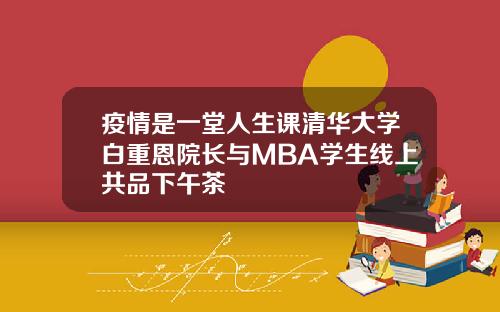 疫情是一堂人生课清华大学白重恩院长与MBA学生线上共品下午茶