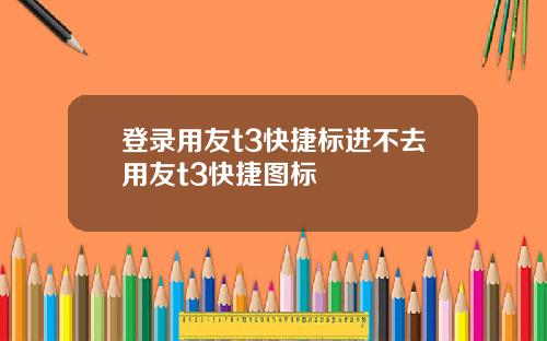 登录用友t3快捷标进不去用友t3快捷图标
