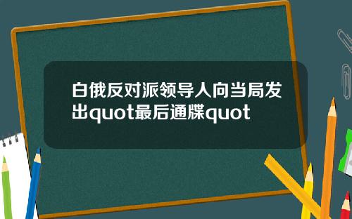白俄反对派领导人向当局发出quot最后通牒quot