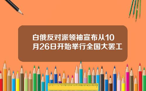 白俄反对派领袖宣布从10月26日开始举行全国大罢工