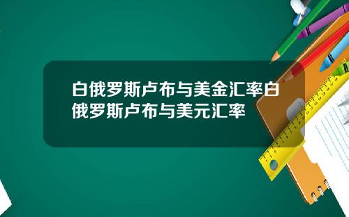 白俄罗斯卢布与美金汇率白俄罗斯卢布与美元汇率