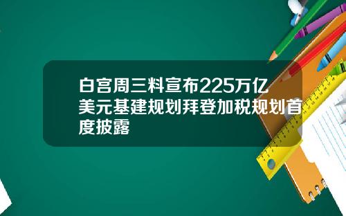 白宫周三料宣布225万亿美元基建规划拜登加税规划首度披露