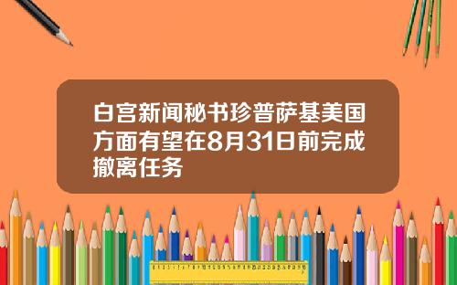 白宫新闻秘书珍普萨基美国方面有望在8月31日前完成撤离任务