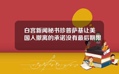 白宫新闻秘书珍普萨基让美国人撤离的承诺没有最后期限