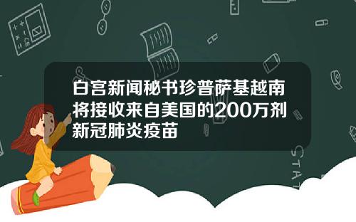 白宫新闻秘书珍普萨基越南将接收来自美国的200万剂新冠肺炎疫苗