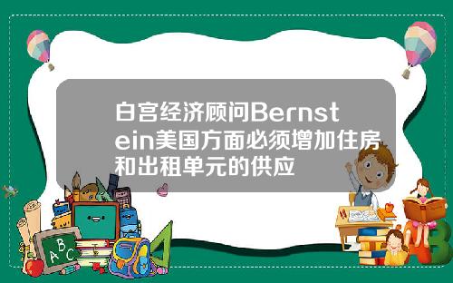 白宫经济顾问Bernstein美国方面必须增加住房和出租单元的供应